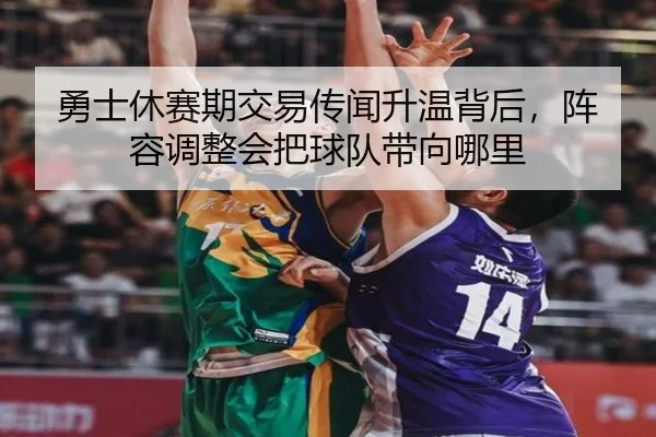 勇士休赛期交易传闻升温背后，阵容调整会把球队带向哪里